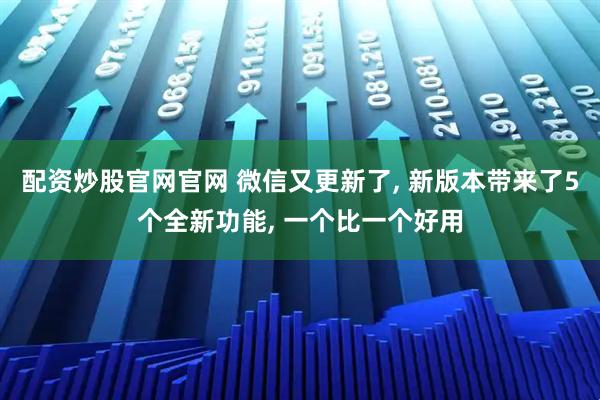配资炒股官网官网 微信又更新了, 新版本带来了5个全新功能, 一个比一个好用