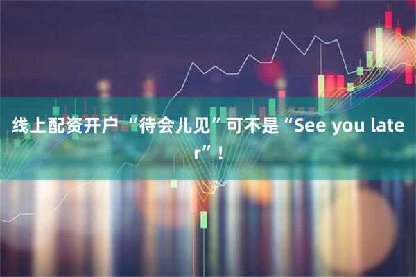 线上配资开户 “待会儿见”可不是“See you later”!