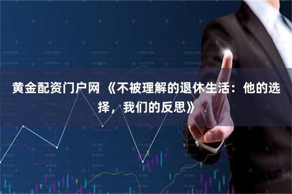 黄金配资门户网 《不被理解的退休生活：他的选择，我们的反思》