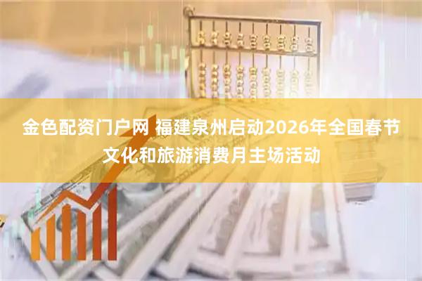 金色配资门户网 福建泉州启动2026年全国春节文化和旅游消费月主场活动