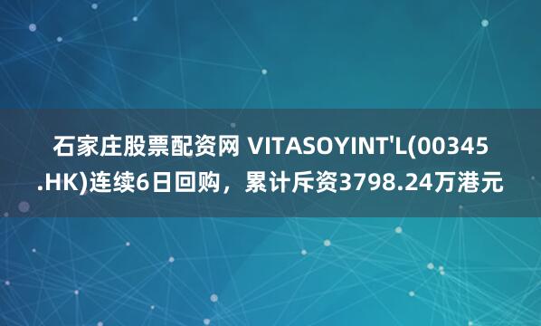 石家庄股票配资网 VITASOYINT'L(00345.HK)连续6日回购，累计斥资3798.24万港元