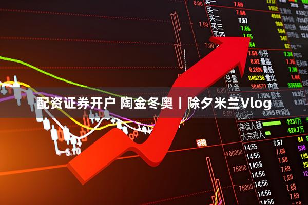 配资证券开户 陶金冬奥丨除夕米兰Vlog