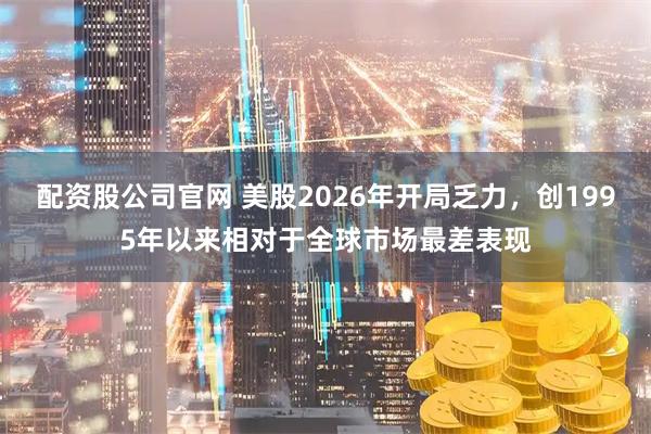 配资股公司官网 美股2026年开局乏力，创1995年以来相对于全球市场最差表现