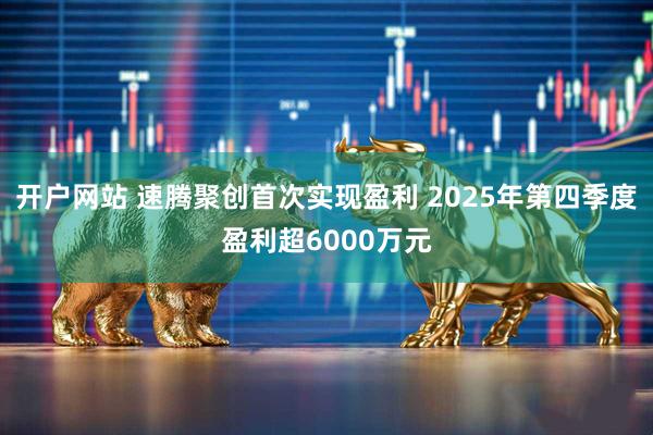 开户网站 速腾聚创首次实现盈利 2025年第四季度盈利超6000万元