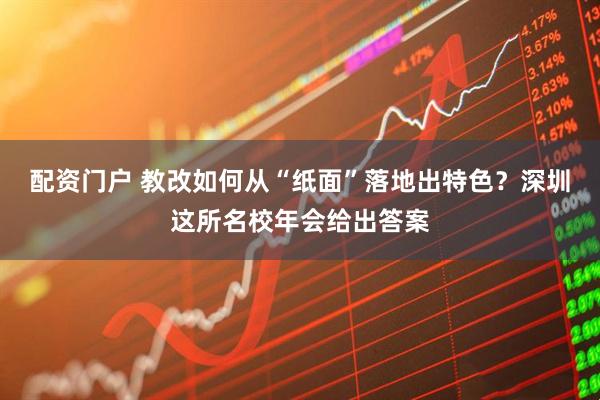 配资门户 教改如何从“纸面”落地出特色？深圳这所名校年会给出答案