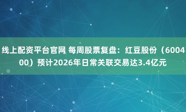 线上配资平台官网 每周股票复盘：红豆股份（600400）预计2026年日常关联交易达3.4亿元