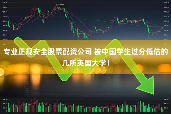 专业正规安全股票配资公司 被中国学生过分低估的几所英国大学！