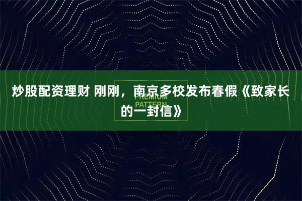 炒股配资理财 刚刚，南京多校发布春假《致家长的一封信》