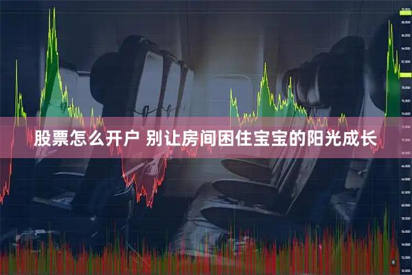 股票怎么开户 别让房间困住宝宝的阳光成长