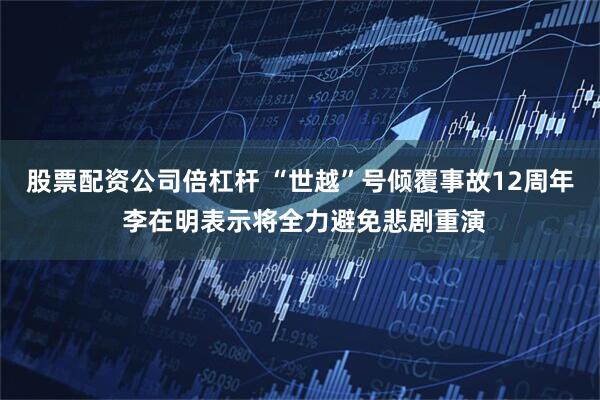 股票配资公司倍杠杆 “世越”号倾覆事故12周年 李在明表示将全力避免悲剧重演