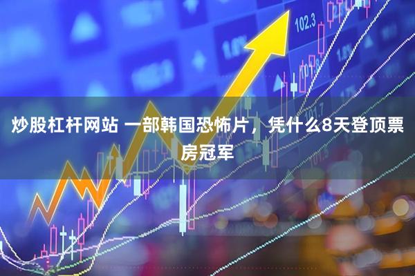 炒股杠杆网站 一部韩国恐怖片，凭什么8天登顶票房冠军