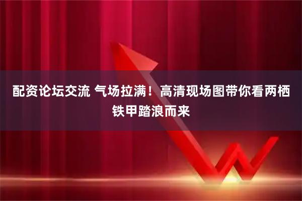 配资论坛交流 气场拉满！高清现场图带你看两栖铁甲踏浪而来