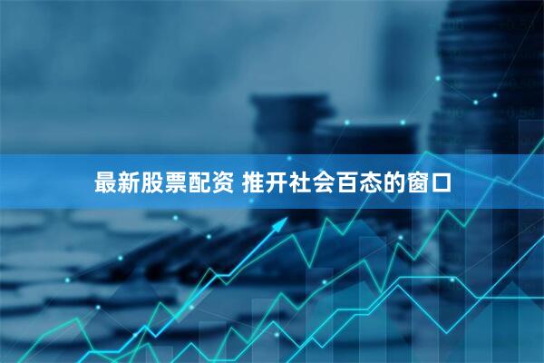 最新股票配资 推开社会百态的窗口