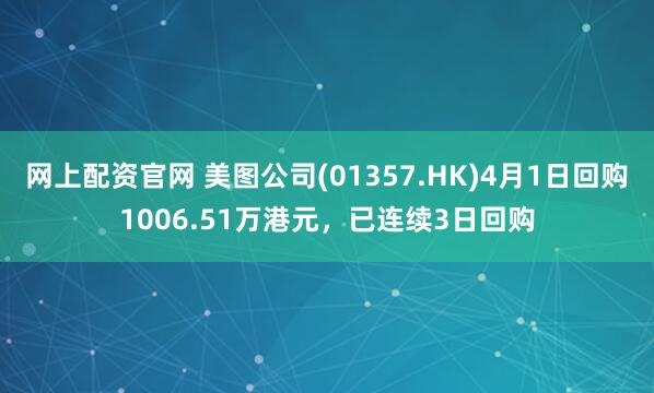 网上配资官网 美图公司(01357.HK)4月1日回购1006.51万港元，已连续3日回购