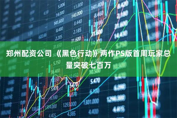 郑州配资公司 《黑色行动》两作PS版首周玩家总量突破七百万